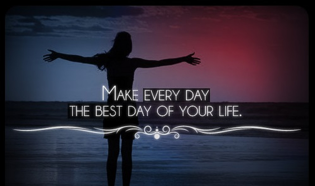 Embracing the Day: 5 Ways to Make Today the Best Day of Your Life